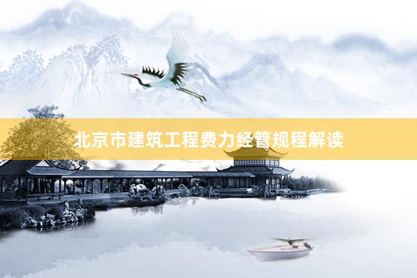 北京市建筑工程费力经管规程解读