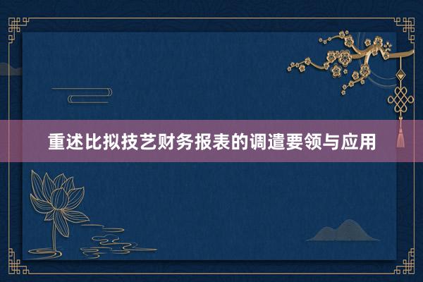 重述比拟技艺财务报表的调遣要领与应用